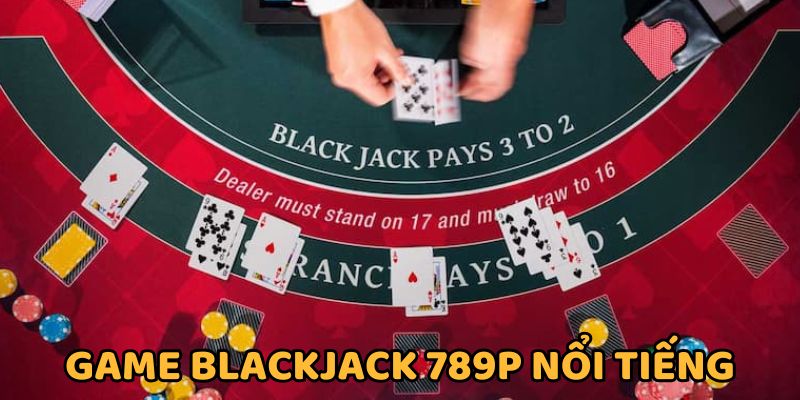 Game bài đổi thưởng Blackjack chất lượng