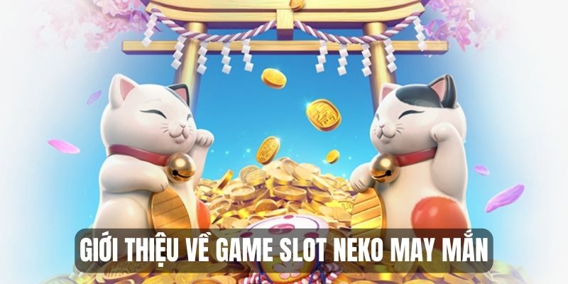 Giới thiệu về game slot đổi thưởng Neko May Mắn