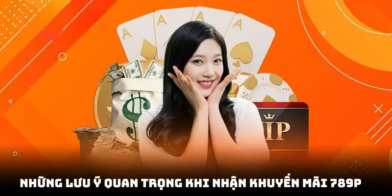 Lưu ý quan trọng khi nhận khuyến mãi 789P